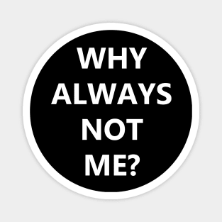 Why always me? Why always not me Magnet